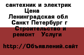 сантехник и электрик › Цена ­ 100 - Ленинградская обл., Санкт-Петербург г. Строительство и ремонт » Услуги   